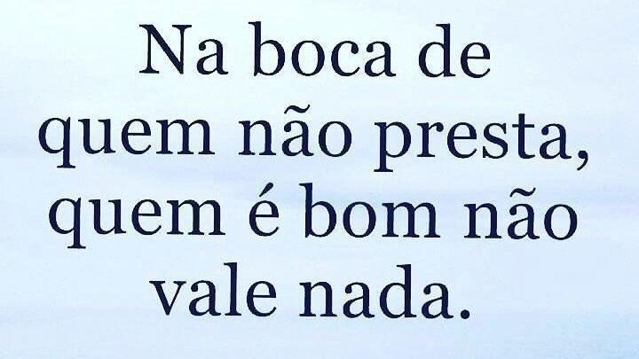 Na boca de quem não presta, quem é bom não vale nada! – José Irineu R. Jr.